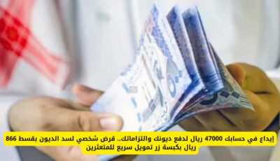 إيداع في حسابك 47000 ريال لدفع ديونك والتزاماتك.. قرض شخصي لسد الديون بقسط 866 ريال بكبسة زر تمويل سريع للمتعثرين