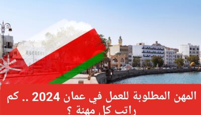 المهن المطلوبة للعمل في عمان 2024 .. كم راتب كل مهنة ؟