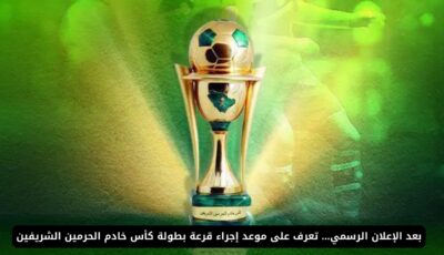 بعد الإعلان الرسمي… تعرف على موعد إجراء قرعة بطولة كأس خادم الحرمين الشريفين