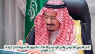 خادم الحرمين الشريفين يلغي الرسوم والكفالة للمغتربين: السعودية تفتح أبوابها بإجراء تاريخي