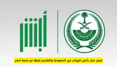 فرص عمل بأعلى الرواتب في السعودية والتقديم عليها عبر منصة أبشر