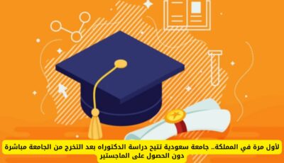 لأول مرة في المملكة.. جامعة سعودية تتيح دراسة الدكتوراه بعد التخرج من الجامعة مباشرة دون الحصول على الماجستير